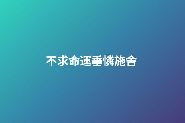 不求命運垂憐施舍 (因憐憫而對別人施舍)-第1張-觀點-玄機派
